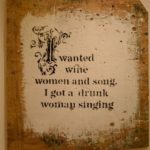 I-wanted-wine-women-and-song-I-got-a-drunk-woman-singing